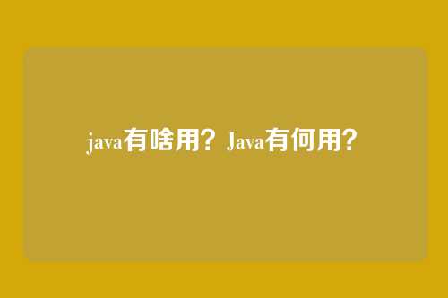 java有啥用?Java有何用?