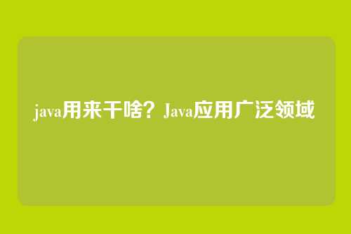 java用来干啥?Java应用广泛领域