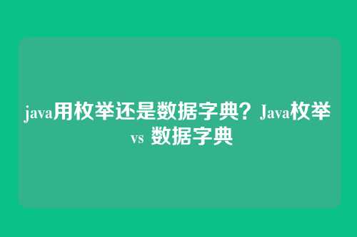 java用枚举还是数据字典?Java枚举 vs 数据字典