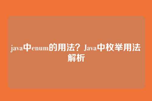 java中enum的用法?Java中枚举用法解析