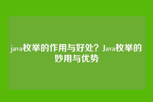 java枚举的作用与好处？Java枚举的妙用与优势