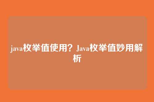 java枚举值使用？Java枚举值妙用解析
