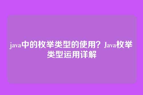 java中的枚举类型的使用?Java枚举类型运用详解