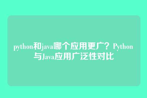 python和java哪个应用更广?Python与Java应用广泛性对比