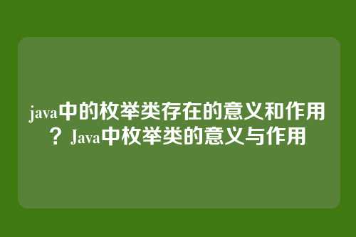 java中的枚举类存在的意义和作用?Java中枚举类的意义与作用