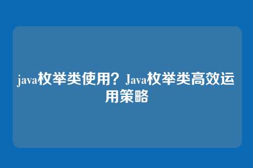 java枚举类使用？Java枚举类高效运用策略