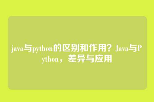 java与python的区别和作用?Java与Python,差异与应用