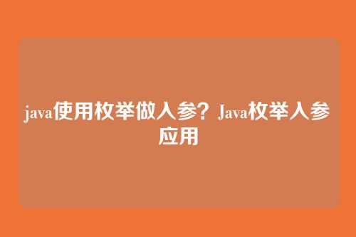 java使用枚举做入参?Java枚举入参应用