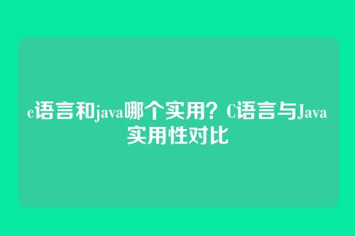 c语言和java哪个实用？C语言与Java实用性对比
