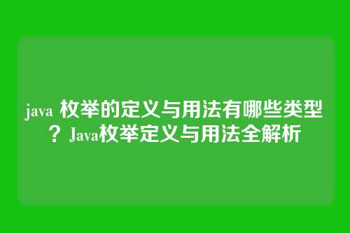 java 枚举的定义与用法有哪些类型？Java枚举定义与用法全解析