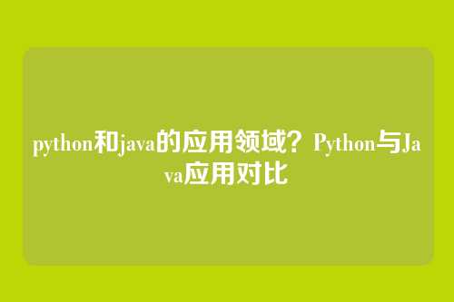 python和java的应用领域?Python与Java应用对比