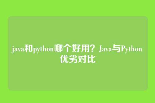 java和python哪个好用?Java与Python优劣对比