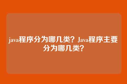 java程序分为哪几类?Java程序主要分为哪几类?