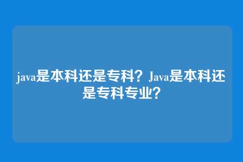 java是本科还是专科?Java是本科还是专科专业?