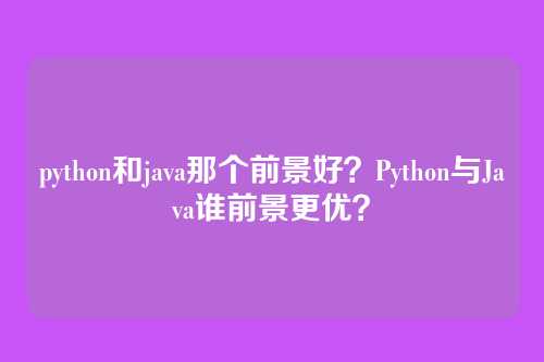 python和java那个前景好？Python与Java谁前景更优？