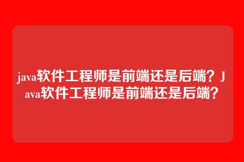 java软件工程师是前端还是后端?Java软件工程师是前端还是后端?