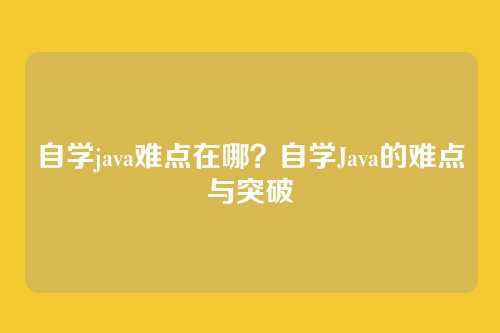 自学java难点在哪?自学Java的难点与突破