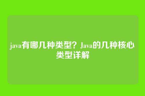 java有哪几种类型?Java的几种核心类型详解