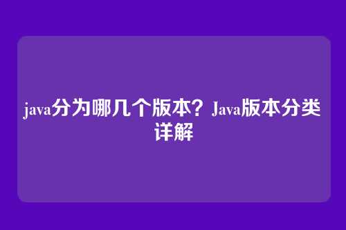 java分为哪几个版本?Java版本分类详解