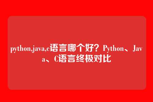 python,java,c语言哪个好?Python、Java、C语言终极对比