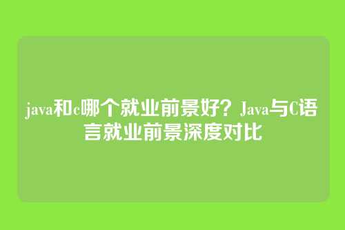 java和c哪个就业前景好？Java与C语言就业前景深度对比