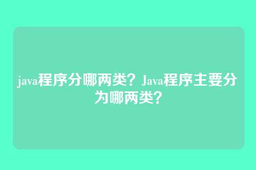 java程序分哪两类?Java程序主要分为哪两类?
