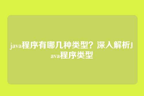 java程序有哪几种类型？深入解析Java程序类型