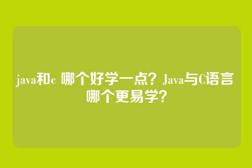 java和c 哪个好学一点？Java与C语言哪个更易学？