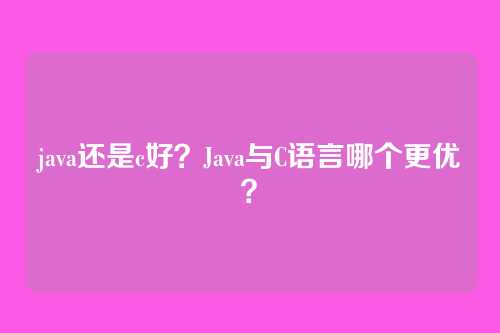 java还是c好？Java与C语言哪个更优？