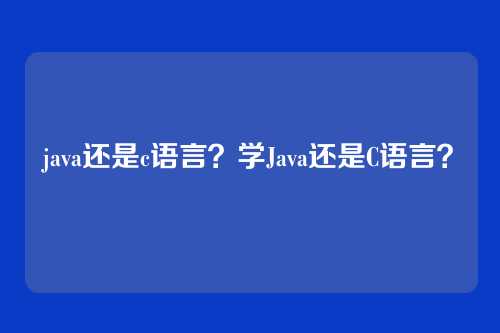 java还是c语言?学Java还是C语言?