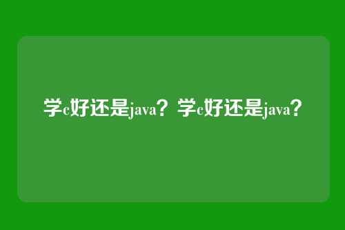 学c好还是java?学c好还是java?