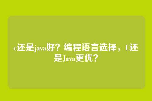 c还是java好？编程语言选择，C还是Java更优？