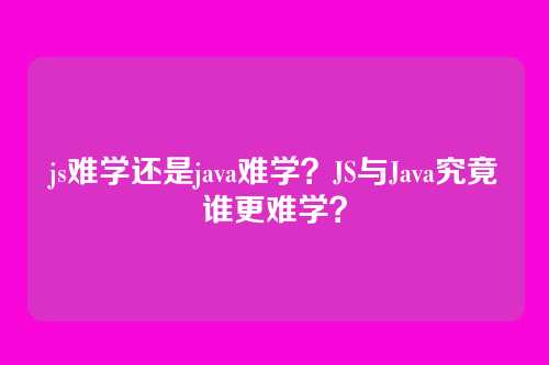 js难学还是java难学？JS与Java究竟谁更难学？