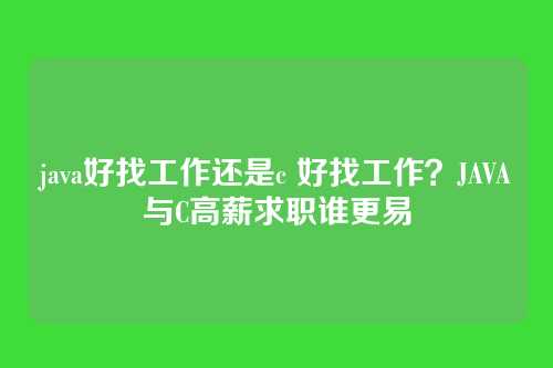 java好找工作还是c 好找工作?JAVA与C高薪求职谁更易