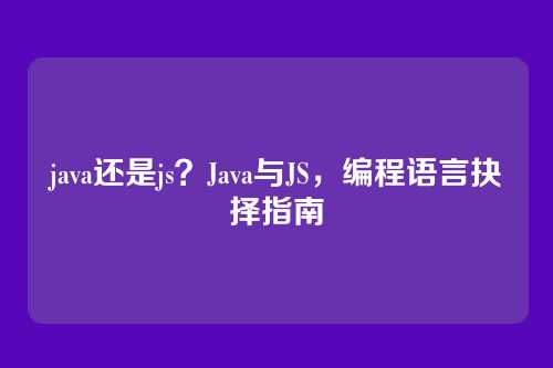 java还是js？Java与JS，编程语言抉择指南