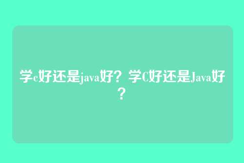 学c好还是java好?学C好还是Java好?
