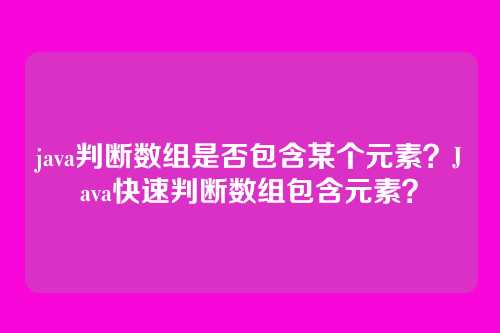 java判断数组是否包含某个元素?Java快速判断数组包含元素?