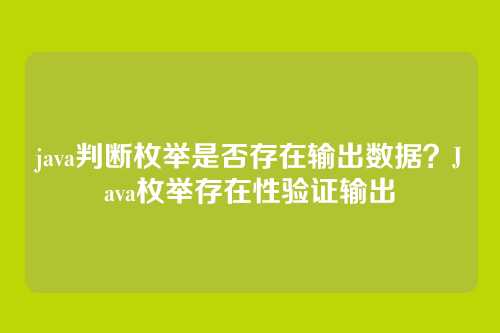 java判断枚举是否存在输出数据？Java枚举存在性验证输出