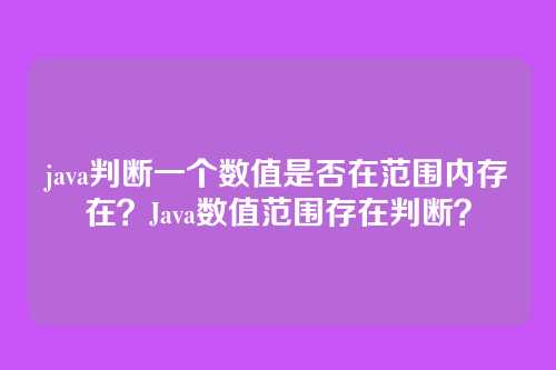 java判断一个数值是否在范围内存在？Java数值范围存在判断？