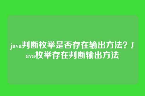 java判断枚举是否存在输出方法？Java枚举存在判断输出方法