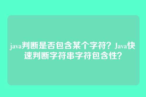 java判断是否包含某个字符？Java快速判断字符串字符包含性？