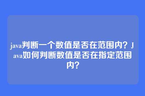 java判断一个数值是否在范围内？Java如何判断数值是否在指定范围内？