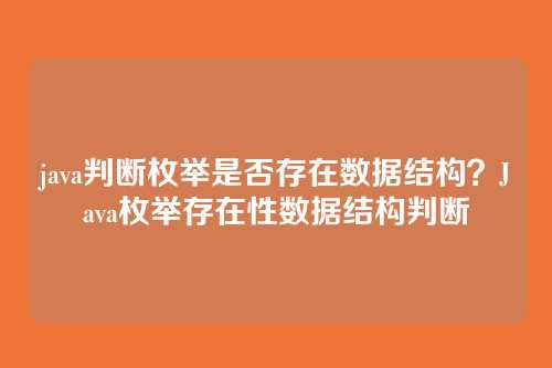 java判断枚举是否存在数据结构？Java枚举存在性数据结构判断