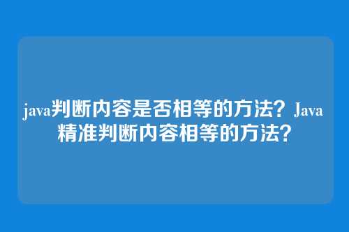 java判断内容是否相等的方法?Java精准判断内容相等的方法?