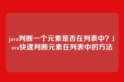 java判断一个元素是否在列表中?Java快速判断元素在列表中的方法