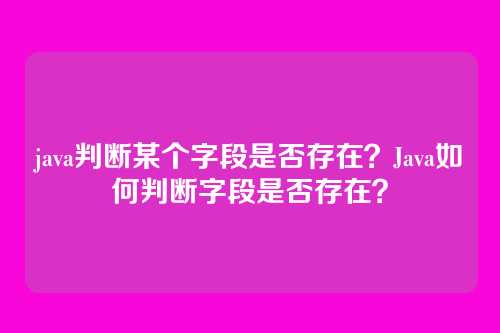 java判断某个字段是否存在？Java如何判断字段是否存在？
