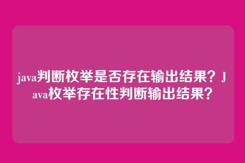 java判断枚举是否存在输出结果?Java枚举存在性判断输出结果?