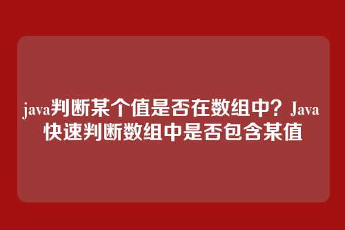 java判断某个值是否在数组中？Java快速判断数组中是否包含某值