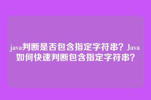 java判断是否包含指定字符串?Java如何快速判断包含指定字符串?