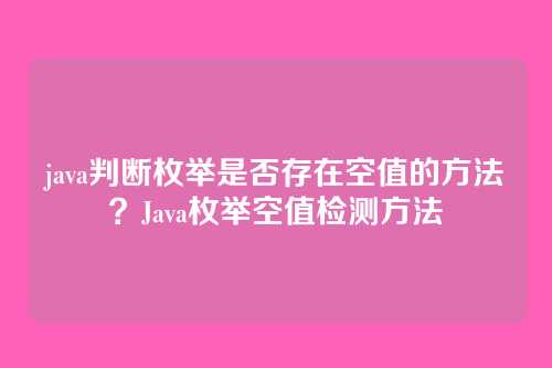java判断枚举是否存在空值的方法?Java枚举空值检测方法